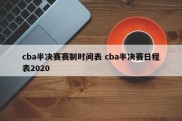 cba半决赛赛制时间表 cba半决赛日程表2020