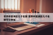 世界杯亚洲区几个名额 世界杯亚洲区几个名额可以参加