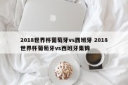 2018世界杯葡萄牙vs西班牙 2018世界杯葡萄牙vs西班牙集锦