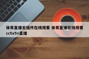 体育直播无插件在线观看 体育直播在线观看cctv5+直播