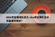 NBA季后赛球队实力 nba季后赛队伍中你最看好哪支?