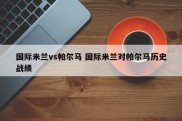 国际米兰vs帕尔马 国际米兰对帕尔马历史战绩