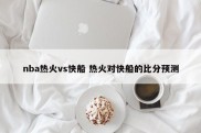 nba热火vs快船 热火对快船的比分预测