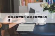 2026足球世界杯 2026足球世界杯分组