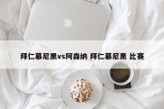 拜仁慕尼黑vs阿森纳 拜仁慕尼黑 比赛