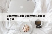 2002世界杯韩国 2002世界杯韩国输给了谁