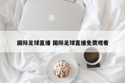 国际足球直播 国际足球直播免费观看