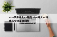 nba录像湖人vs雄鹿 nba湖人vs雄鹿队全场录像回放
