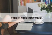 今日赛程 今日赛程伦敦世乒赛
