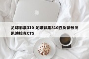 足球彩票310 足球彩票310胜负彩预测凯迪拉克CT5