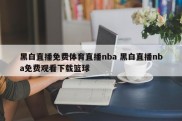 黑白直播免费体育直播nba 黑白直播nba免费观看下载篮球