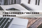 广州恒大足球俱乐部官网 广州恒大足球俱乐部票务商城官网