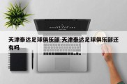 天津泰达足球俱乐部 天津泰达足球俱乐部还有吗