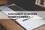 bet007足球比分 BET007足球比分中国四大节日是哪四个