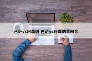 巴萨vs阿森纳 巴萨vs阿森纳首回合