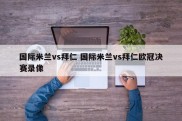 国际米兰vs拜仁 国际米兰vs拜仁欧冠决赛录像