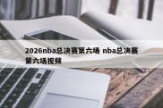 2026nba总决赛第六场 nba总决赛第六场视频