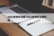 2002世界杯决赛 2002世界杯决赛时间
