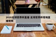 2026足球世界杯直播 足球世界杯现场直播视频