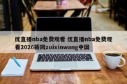 优直播nba免费观看 优直播nba免费观看2026新网zuixinwang中国