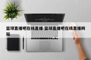 篮球直播吧在线直播 篮球直播吧在线直播网站