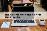 巴塞罗那vs拜仁慕尼黑 巴塞罗那vs拜仁慕尼黑1415赛季