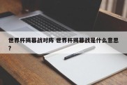世界杯揭幕战对阵 世界杯揭幕战是什么意思?
