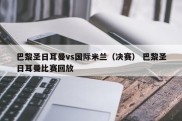 巴黎圣日耳曼vs国际米兰（决赛） 巴黎圣日耳曼比赛回放