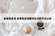 彩客网足球 彩客网足球即时比分胜平负让球