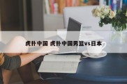 虎扑中国 虎扑中国男篮vs日本