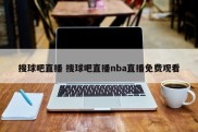 搜球吧直播 搜球吧直播nba直播免费观看