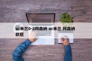 ac米兰0-2阿森纳 ac米兰 阿森纳 欧冠