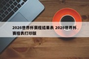 2026世界杯赛程结果表 2026世界杯赛程表打印版