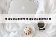 中国女足海外球员 中国女足海外球员名单