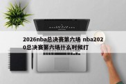 2026nba总决赛第六场 nba2020总决赛第六场什么时候打