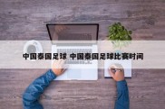 中国泰国足球 中国泰国足球比赛时间