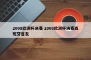 2008欧洲杯决赛 2008欧洲杯决赛西班牙首发