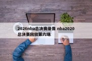 2026nba总决赛录像 nba2020总决赛回放第六场
