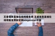 王者体育直播在线观看免费 王者体育直播在线观看免费新官网xinyemian中国
