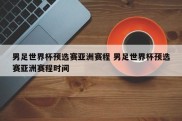 男足世界杯预选赛亚洲赛程 男足世界杯预选赛亚洲赛程时间