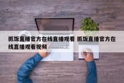 抓饭直播官方在线直播观看 抓饭直播官方在线直播观看视频