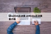 nba2026总决赛 20年nba总决赛第六场