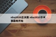 nba2026总决赛 nba2026总决赛最晚开始