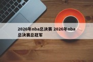2026年nba总决赛 2026年nba总决赛总冠军
