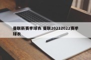 曼联新赛季球衣 曼联20212022赛季球衣
