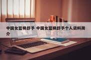 中国女篮杨舒予 中国女篮杨舒予个人资料简介