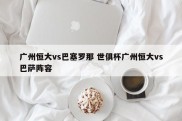 广州恒大vs巴塞罗那 世俱杯广州恒大vs巴萨阵容