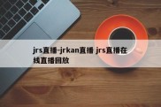 jrs直播-jrkan直播 jrs直播在线直播回放