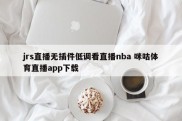jrs直播无插件低调看直播nba 咪咕体育直播app下载