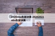 2026nba东部决赛 20202021nba东部决赛